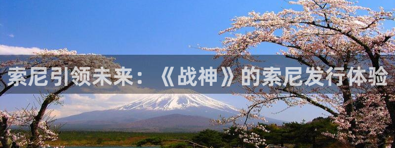 杏耀官网注册平台登录入口：索尼引领未来：《战神》的索尼发行体验