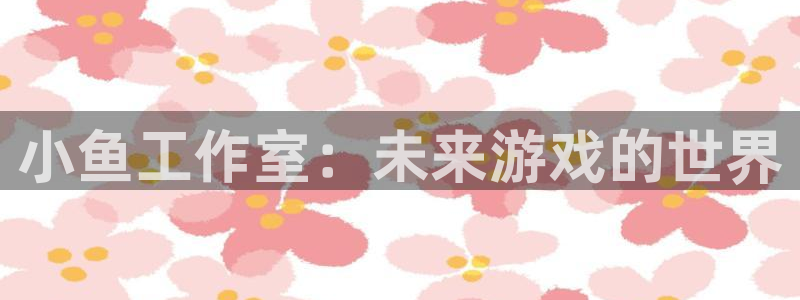 杏耀服装分店有几家：小鱼工作室：未来游戏的世界