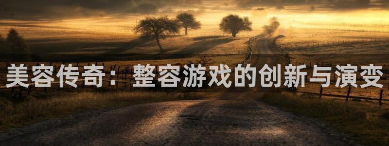 杏耀官网代理注册地址：美容传奇：整容游戏的创新与演变