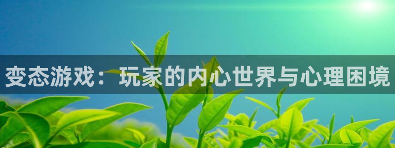 杏耀官网客服电话是多少：变态游戏：玩家的内心世界与心理困境