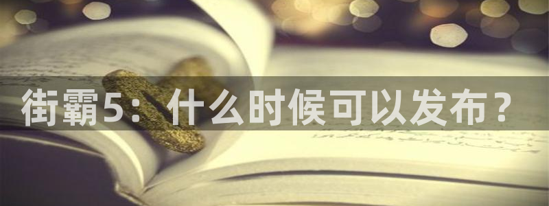 杏耀官网主管联3.7.9.9.7 主管：街霸5：什么时候可以发布？